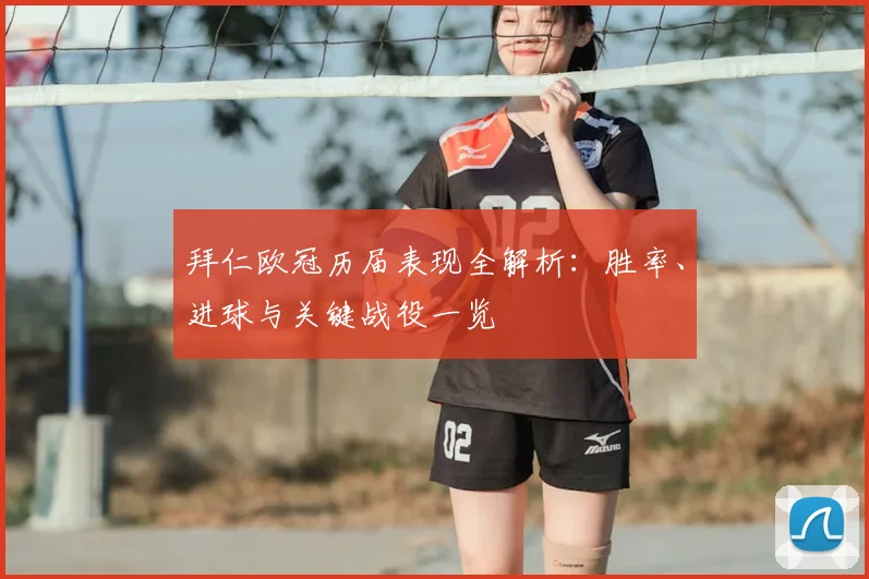 拜仁欧冠历届表现全解析：胜率、进球与关键战役一览