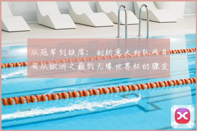 从冠军到缺席：剖析意大利队两年间从欧洲之巅到无缘世界杯的骤变