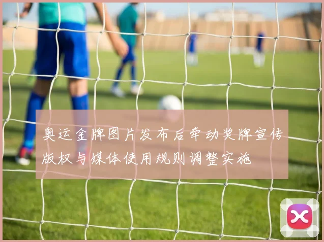 奥运金牌图片发布后牵动奖牌宣传版权与媒体使用规则调整实施