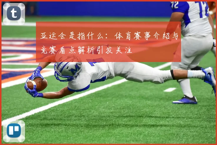 亚运会是指什么：体育赛事介绍与竞赛看点解析引发关注