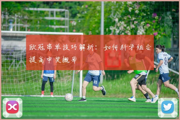 欧冠串单技巧解析：如何科学组合提高中奖概率
