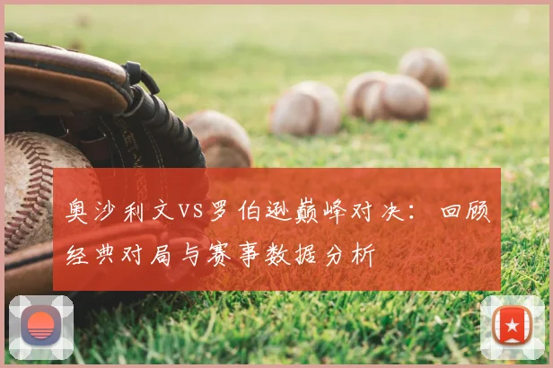 奥沙利文vs罗伯逊巅峰对决：回顾经典对局与赛事数据分析