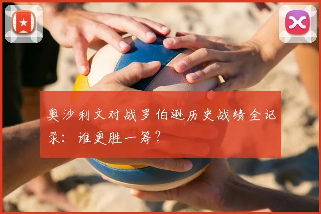 奥沙利文对战罗伯逊历史战绩全记录：谁更胜一筹？