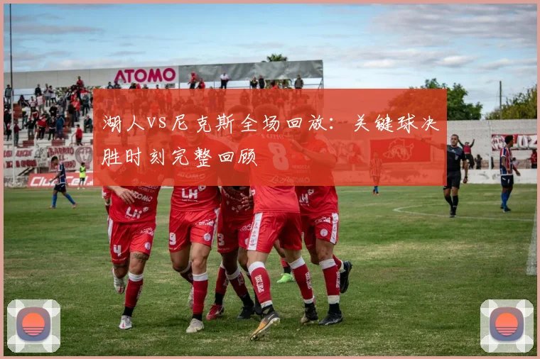 湖人vs尼克斯全场回放：关键球决胜时刻完整回顾