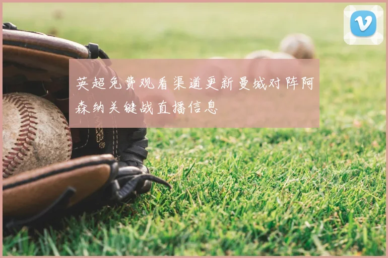 英超免费观看渠道更新曼城对阵阿森纳关键战直播信息