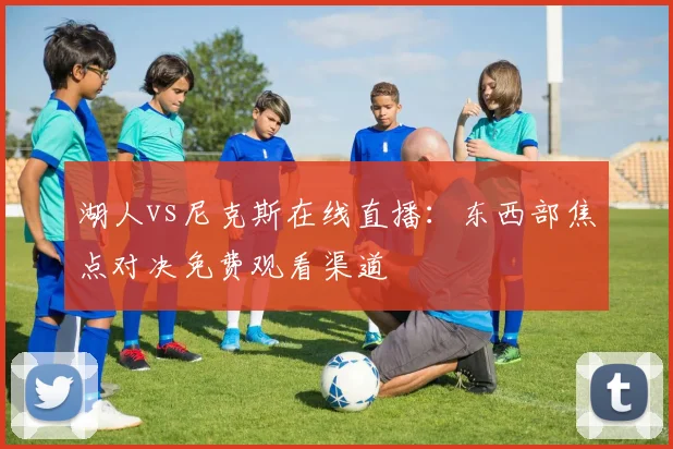 湖人vs尼克斯在线直播：东西部焦点对决免费观看渠道