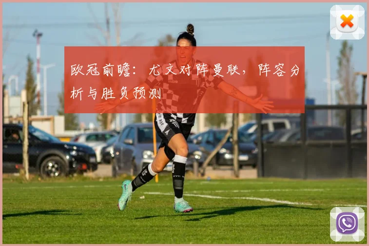 欧冠前瞻：尤文对阵曼联，阵容分析与胜负预测