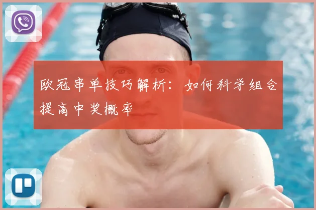 欧冠串单技巧解析：如何科学组合提高中奖概率