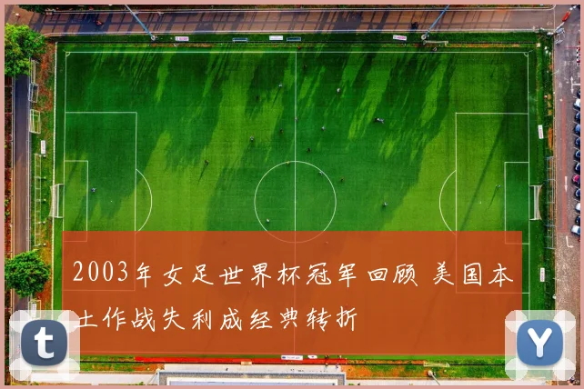 2003年女足世界杯冠军回顾 美国本土作战失利成经典转折